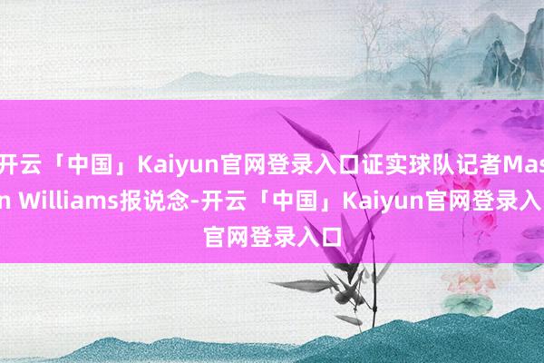 开云「中国」Kaiyun官网登录入口证实球队记者Mason Williams报说念-开云「中国」Kaiyun官网登录入口