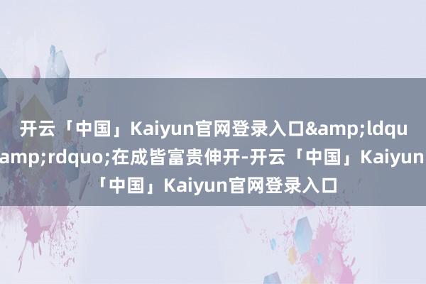 开云「中国」Kaiyun官网登录入口“三线修复”在成皆富贵伸开-开云「中国」Kaiyun官网登录入口