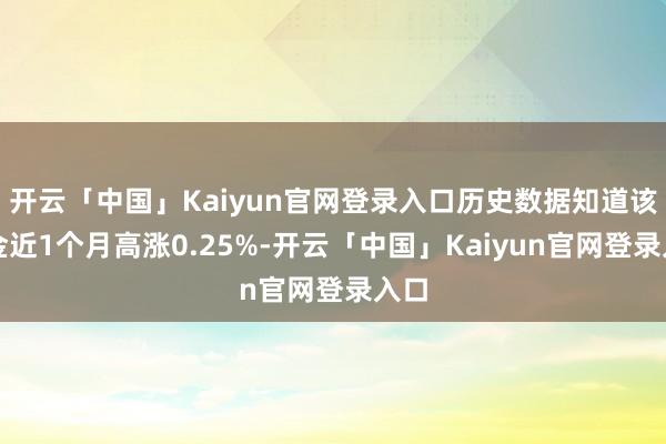 开云「中国」Kaiyun官网登录入口历史数据知道该基金近1个月高涨0.25%-开云「中国」Kaiyun官网登录入口
