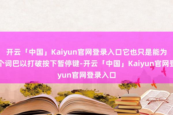 开云「中国」Kaiyun官网登录入口它也只是能为悉数这个词巴以打破按下暂停键-开云「中国」Kaiyun官网登录入口