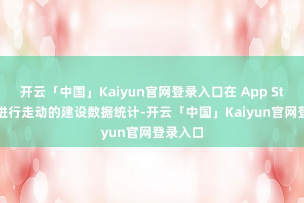 开云「中国」Kaiyun官网登录入口在 App Store 上进行走动的建设数据统计-开云「中国」Kaiyun官网登录入口