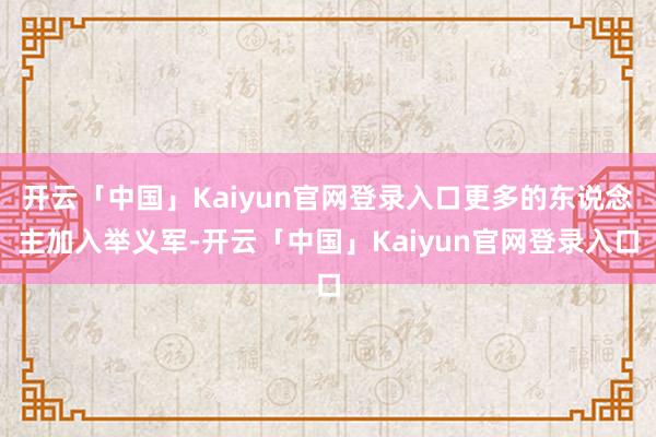 开云「中国」Kaiyun官网登录入口更多的东说念主加入举义军-开云「中国」Kaiyun官网登录入口