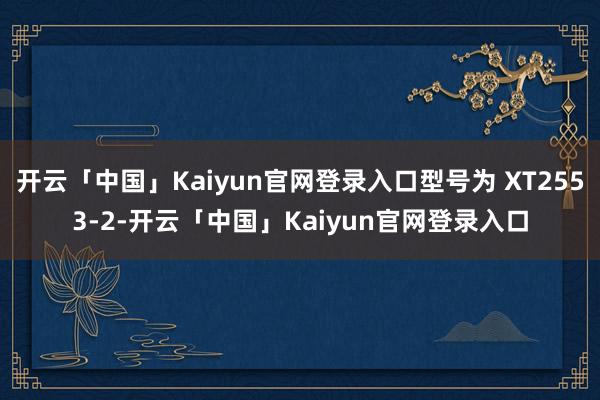开云「中国」Kaiyun官网登录入口型号为 XT2553-2-开云「中国」Kaiyun官网登录入口