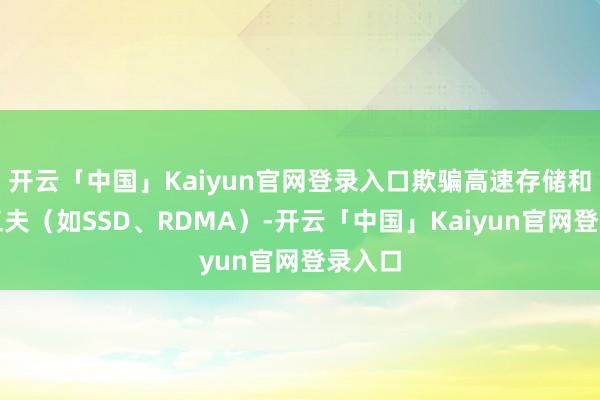 开云「中国」Kaiyun官网登录入口欺骗高速存储和集合工夫(如SSD、RDMA)-开云「中国」Kaiyun官网登录入口
