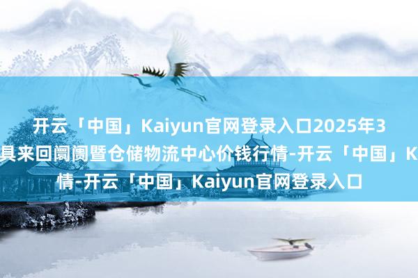 开云「中国」Kaiyun官网登录入口2025年3月7日武威昊天农家具来回阛阓暨仓储物流中心价钱行情-开云「中国」Kaiyun官网登录入口