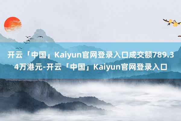 开云「中国」Kaiyun官网登录入口成交额789.34万港元-开云「中国」Kaiyun官网登录入口