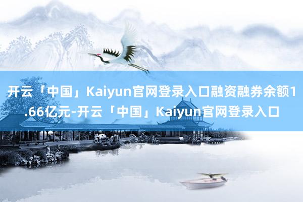 开云「中国」Kaiyun官网登录入口融资融券余额1.66亿元-开云「中国」Kaiyun官网登录入口