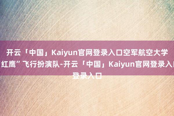 开云「中国」Kaiyun官网登录入口空军航空大学“红鹰”飞行扮演队-开云「中国」Kaiyun官网登录入口