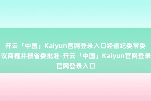 开云「中国」Kaiyun官网登录入口经省纪委常委会会议商榷并报省委批准-开云「中国」Kaiyun官网登录入口