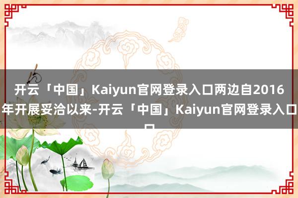开云「中国」Kaiyun官网登录入口两边自2016年开展妥洽以来-开云「中国」Kaiyun官网登录入口