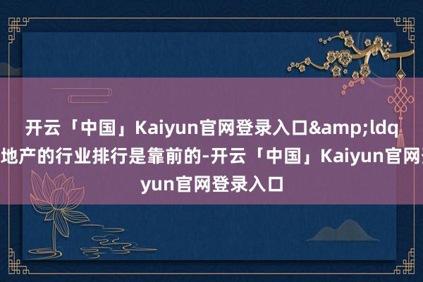 开云「中国」Kaiyun官网登录入口&ldquo;越秀地产的行业排行是靠前的-开云「中国」Kaiyun官网登录入口
