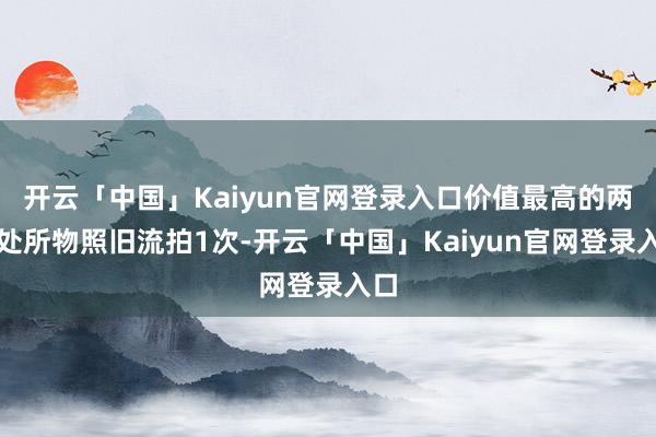 开云「中国」Kaiyun官网登录入口价值最高的两处处所物照旧流拍1次-开云「中国」Kaiyun官网登录入口