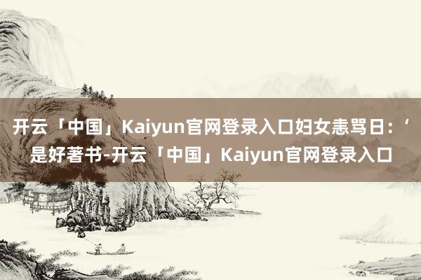 开云「中国」Kaiyun官网登录入口妇女恚骂日:‘是好著书-开云「中国」Kaiyun官网登录入口