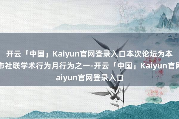 开云「中国」Kaiyun官网登录入口本次论坛为本年度上海市社联学术行为月行为之一-开云「中国」Kaiyun官网登录入口