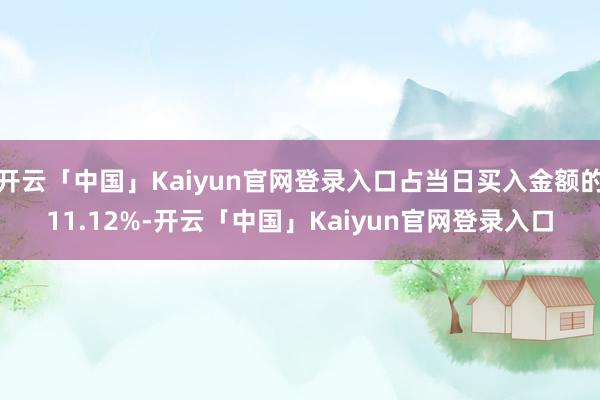 开云「中国」Kaiyun官网登录入口占当日买入金额的11.12%-开云「中国」Kaiyun官网登录入口