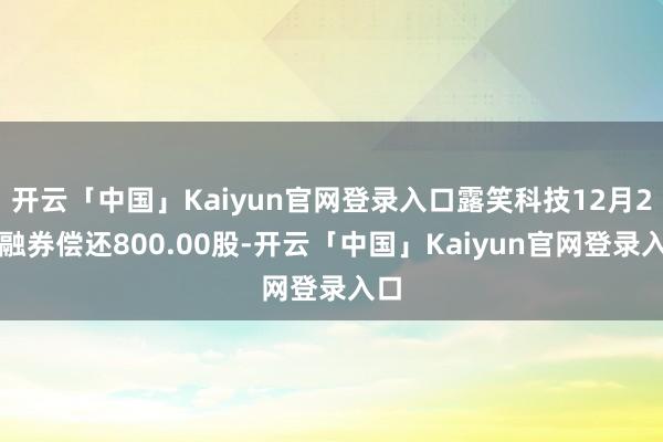 开云「中国」Kaiyun官网登录入口露笑科技12月2日融券偿还800.00股-开云「中国」Kaiyun官网登录入口