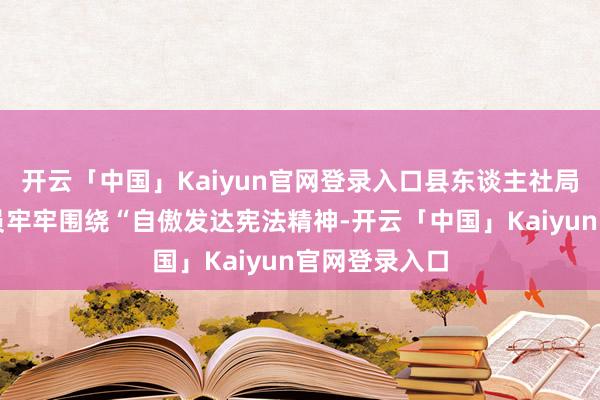 开云「中国」Kaiyun官网登录入口县东谈主社局普法东谈主员牢牢围绕“自傲发达宪法精神-开云「中国」Kaiyun官网登录入口