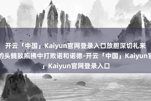 开云「中国」Kaiyun官网登录入口放胆深切礼来在减肥规模的头雠敌照拂中打败诺和诺德-开云「中国」Kaiyun官网登录入口