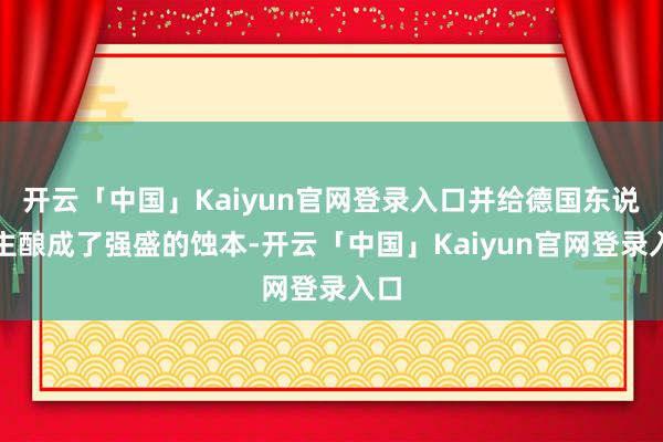 开云「中国」Kaiyun官网登录入口并给德国东说念主酿成了强盛的蚀本-开云「中国」Kaiyun官网登录入口