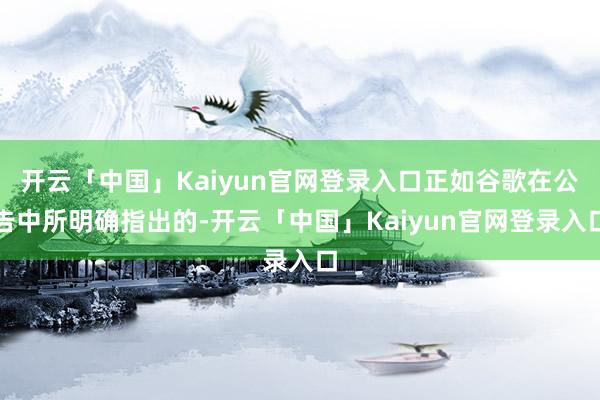 开云「中国」Kaiyun官网登录入口正如谷歌在公告中所明确指出的-开云「中国」Kaiyun官网登录入口