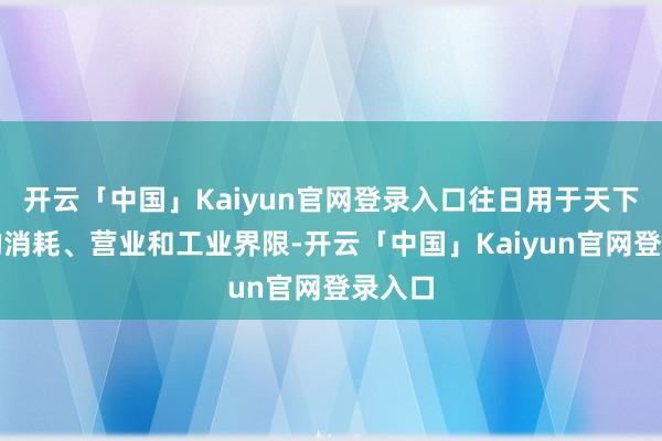开云「中国」Kaiyun官网登录入口往日用于天下各地的消耗、营业和工业界限-开云「中国」Kaiyun官网登录入口