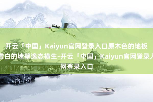 开云「中国」Kaiyun官网登录入口原木色的地板与雪白的墙壁逸态横生-开云「中国」Kaiyun官网登录入口