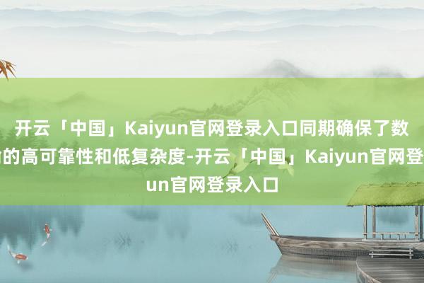 开云「中国」Kaiyun官网登录入口同期确保了数据传输的高可靠性和低复杂度-开云「中国」Kaiyun官网登录入口