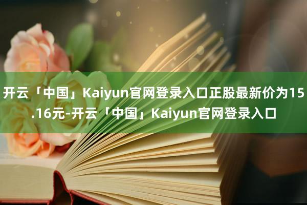 开云「中国」Kaiyun官网登录入口正股最新价为15.16元-开云「中国」Kaiyun官网登录入口
