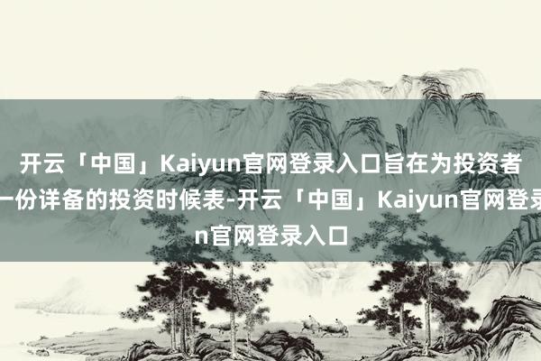 开云「中国」Kaiyun官网登录入口旨在为投资者提供一份详备的投资时候表-开云「中国」Kaiyun官网登录入口