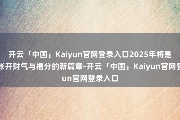 开云「中国」Kaiyun官网登录入口2025年将是蛇生肖张开财气与福分的新篇章-开云「中国」Kaiyun官网登录入口