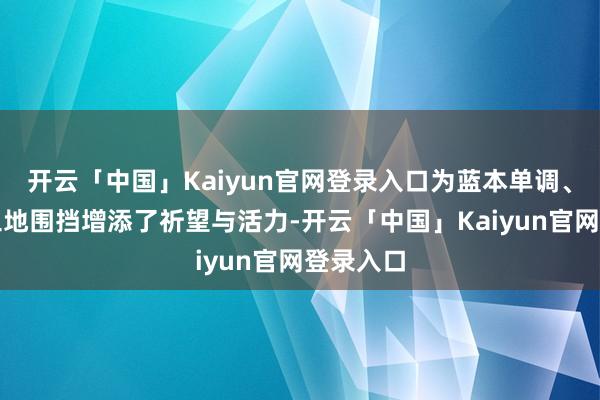 开云「中国」Kaiyun官网登录入口为蓝本单调、冰冷的工地围挡增添了祈望与活力-开云「中国」Kaiyun官网登录入口
