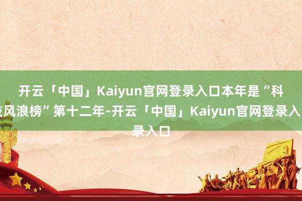 开云「中国」Kaiyun官网登录入口　　本年是“科技风浪榜”第十二年-开云「中国」Kaiyun官网登录入口