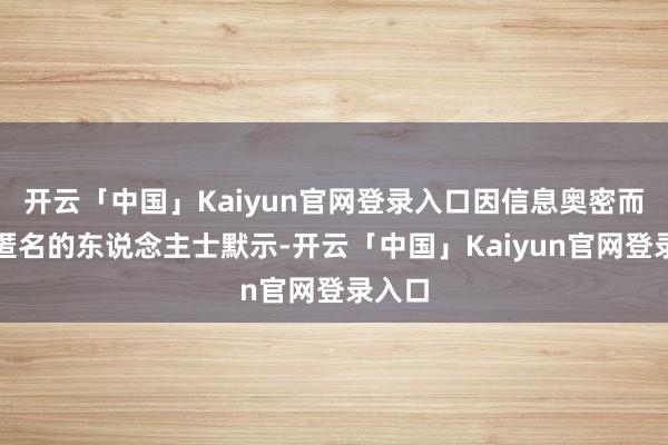 开云「中国」Kaiyun官网登录入口因信息奥密而条款匿名的东说念主士默示-开云「中国」Kaiyun官网登录入口