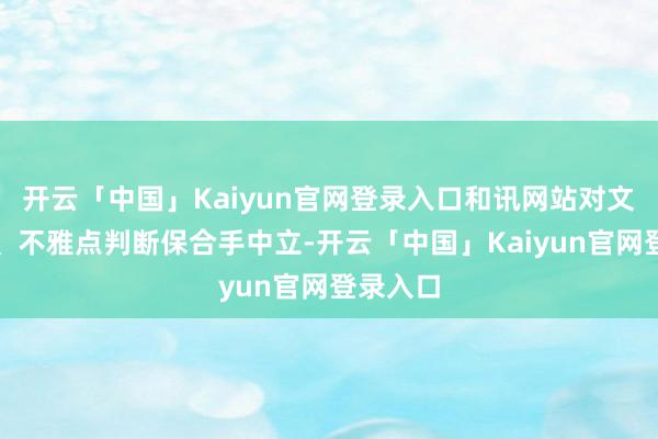 开云「中国」Kaiyun官网登录入口和讯网站对文中汇报、不雅点判断保合手中立-开云「中国」Kaiyun官网登录入口