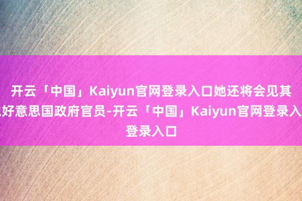 开云「中国」Kaiyun官网登录入口她还将会见其他好意思国政府官员-开云「中国」Kaiyun官网登录入口