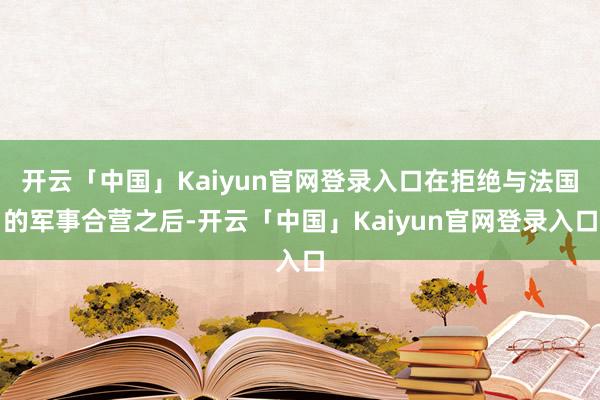 开云「中国」Kaiyun官网登录入口在拒绝与法国的军事合营之后-开云「中国」Kaiyun官网登录入口