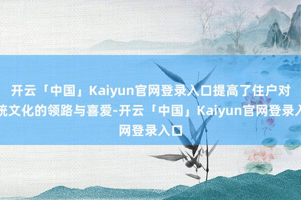 开云「中国」Kaiyun官网登录入口提高了住户对传统文化的领路与喜爱-开云「中国」Kaiyun官网登录入口