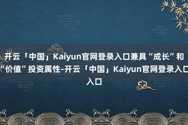 开云「中国」Kaiyun官网登录入口兼具“成长”和“价值”投资属性-开云「中国」Kaiyun官网登录入口