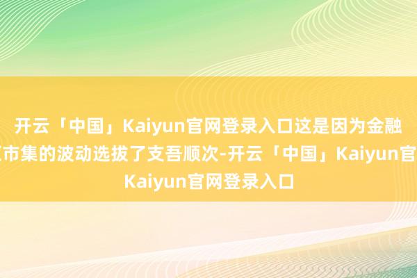 开云「中国」Kaiyun官网登录入口这是因为金融当局对外汇市集的波动选拔了支吾顺次-开云「中国」Kaiyun官网登录入口