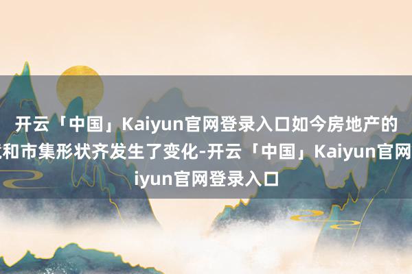 开云「中国」Kaiyun官网登录入口如今房地产的战术环境和市集形状齐发生了变化-开云「中国」Kaiyun官网登录入口