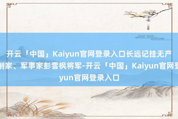 开云「中国」Kaiyun官网登录入口长远记挂无产阶层编削家、军事家彭雪枫将军-开云「中国」Kaiyun官网登录入口
