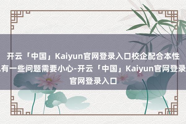 开云「中国」Kaiyun官网登录入口校企配合本性班也有一些问题需要小心-开云「中国」Kaiyun官网登录入口