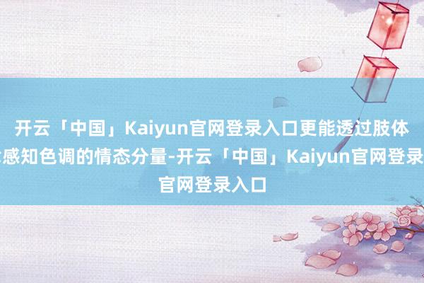 开云「中国」Kaiyun官网登录入口更能透过肢体韵律感知色调的情态分量-开云「中国」Kaiyun官网登录入口