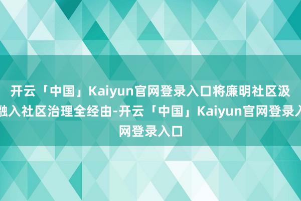 开云「中国」Kaiyun官网登录入口将廉明社区汲引融入社区治理全经由-开云「中国」Kaiyun官网登录入口