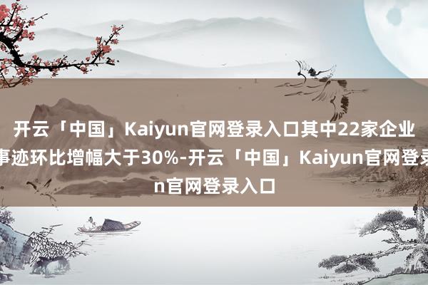 开云「中国」Kaiyun官网登录入口其中22家企业单月事迹环比增幅大于30%-开云「中国」Kaiyun官网登录入口