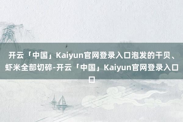 开云「中国」Kaiyun官网登录入口泡发的干贝、虾米全部切碎-开云「中国」Kaiyun官网登录入口