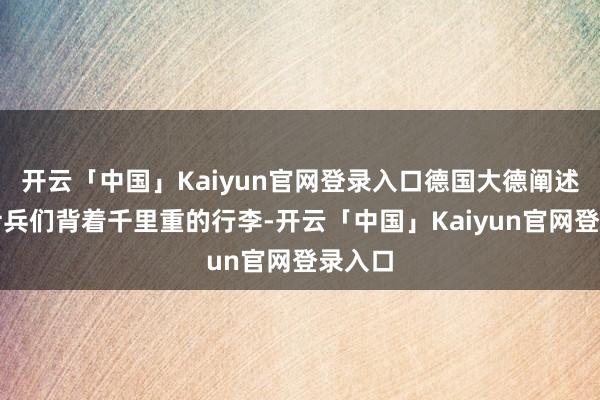 开云「中国」Kaiyun官网登录入口德国大德阐述师的士兵们背着千里重的行李-开云「中国」Kaiyun官网登录入口