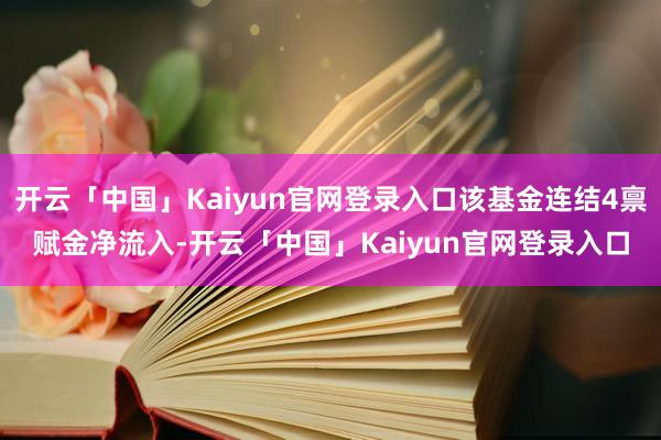 开云「中国」Kaiyun官网登录入口该基金连结4禀赋金净流入-开云「中国」Kaiyun官网登录入口