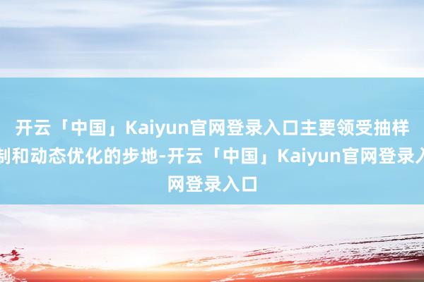 开云「中国」Kaiyun官网登录入口主要领受抽样复制和动态优化的步地-开云「中国」Kaiyun官网登录入口