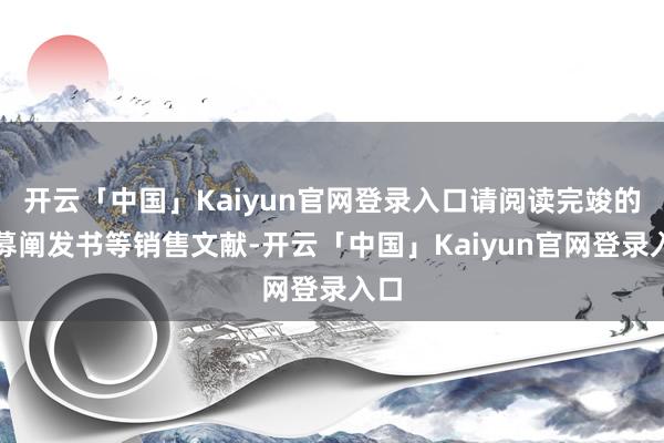 开云「中国」Kaiyun官网登录入口请阅读完竣的招募阐发书等销售文献-开云「中国」Kaiyun官网登录入口
